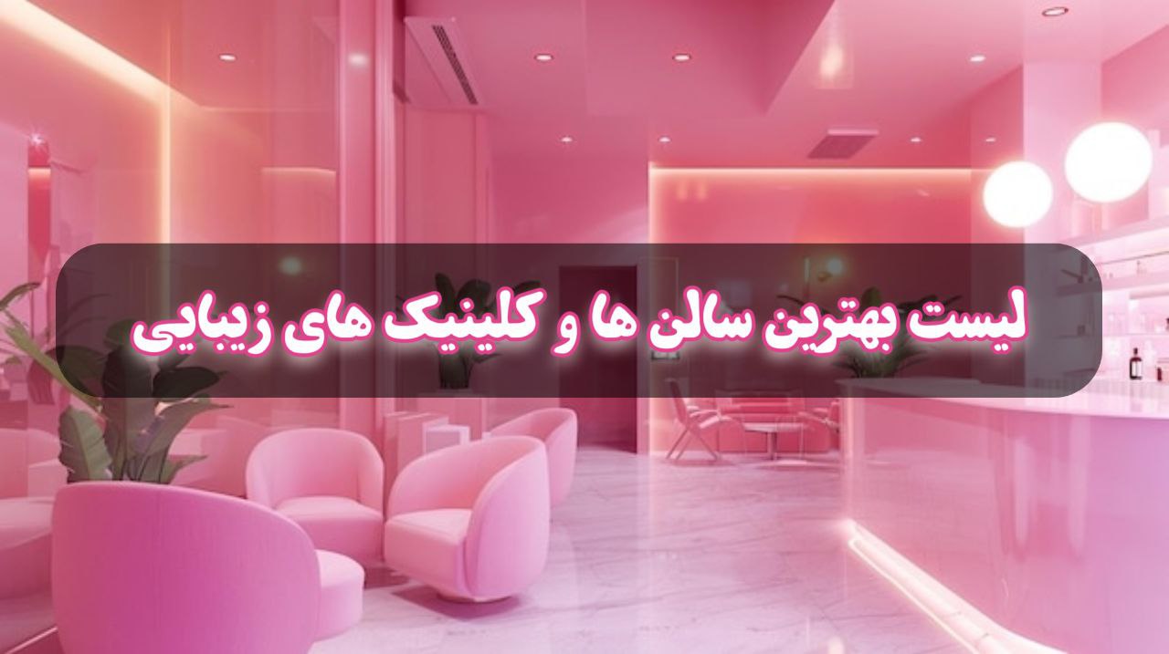 لیست بهترین سالن‌های زیبایی و کلینیک‌های پوست و مو در تهران و کرج